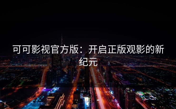 可可影视官方版：开启正版观影的新纪元