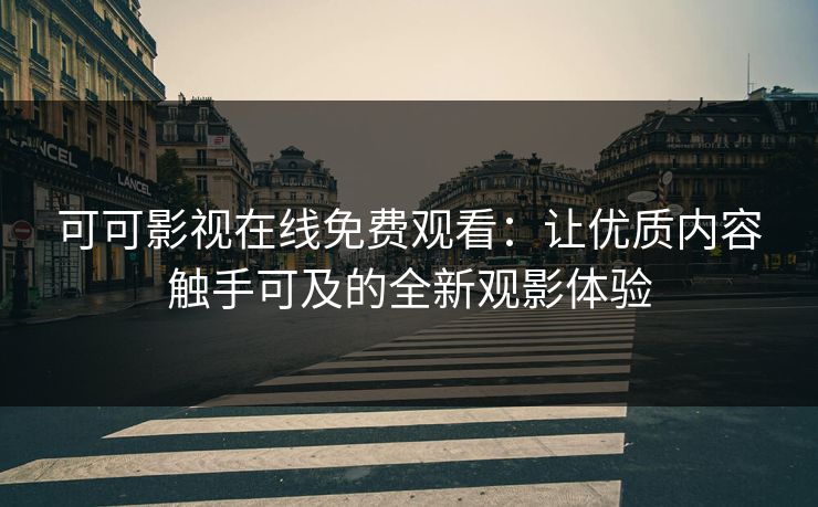 可可影视在线免费观看：让优质内容触手可及的全新观影体验