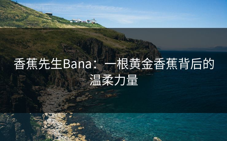 香蕉先生Bana:一根黄金香蕉背后的温柔力量 香蕉先生Bana:一根黄金香蕉背后的温柔力量