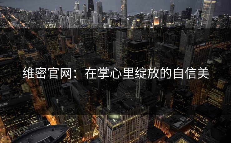 维密官网:在掌心里绽放的自信美 维密官网:在掌心里绽放的自信美
